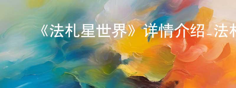 陈岱芬发布《法札星世界》详情介绍_法札星世界已完结在线观看_法札星世界迅雷下载_欧美动漫